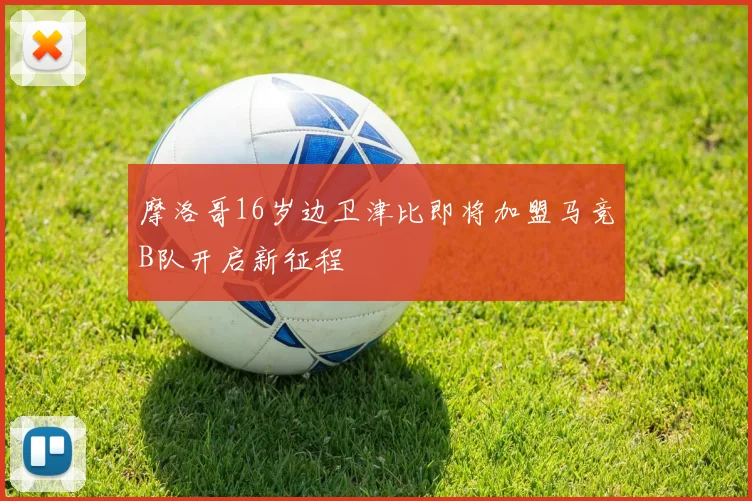 摩洛哥16岁边卫津比即将加盟马竞B队开启新征程
